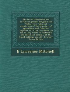 The Law of Allotments and Allotment Gardens (England and Wales) with Rules and Regulations of the Ministry of Agriculture and Fisheries, Together with di E. Lawrence Mitchell edito da Nabu Press