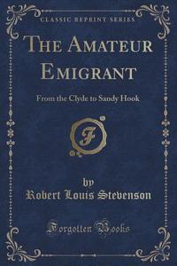 The Amateur Emigrant di Robert Louis Stevenson edito da Forgotten Books