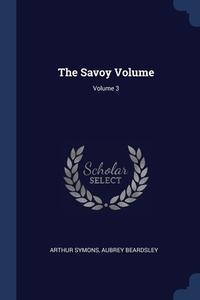 The Savoy Volume; Volume 3 di ARTHUR SYMONS edito da Lightning Source Uk Ltd