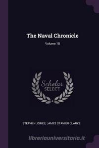 The Naval Chronicle; Volume 18 di Stephen Jones, James Stanier Clarke edito da CHIZINE PUBN
