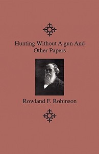 Hunting Without A Gun And Other Papers di Rowland F. Robinson edito da Home Farm Press