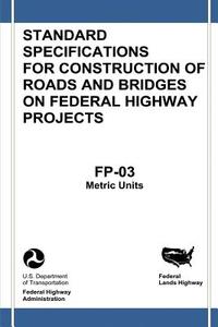 Federal Lands Highway Standard Specifications for Construction of Roads and Bridges on Federal Highway Projects (FP-03, Metric Units) di U. S. Department of Transportation, Federal Highway Administration edito da Createspace