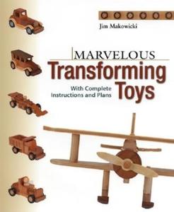 Marvelous Transforming Toys: With Complete Instructions and Plans di Jim Makowicki edito da TAUNTON PR