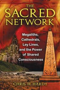 The Sacred Network: Megaliths, Cathedrals, Ley Lines, and the Power of Shared Consciousness di Chris H. Hardy edito da INNER TRADITIONS