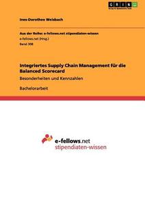 Integriertes Supply Chain Management für die Balanced Scorecard di Ines-Dorothee Weisbach edito da GRIN Publishing