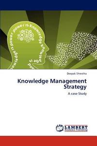 Knowledge Management Strategy di Deepak Shrestha edito da LAP Lambert Academic Publishing