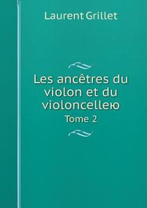 Les Anc Tres Du Violon Et Du Violoncelleyu Tome 2 di Laurent Grillet edito da Book On Demand Ltd.