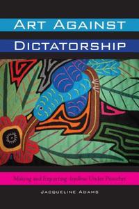 Art Against Dictatorship di Jacqueline Adams edito da University of Texas Press