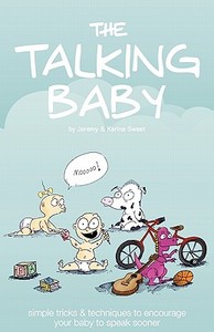 The Talking Baby: Simple Tricks and Techniques to Encourage Your Baby to Speak Sooner di Jeremy Sweet edito da Jema Alka Worldwide Publishing