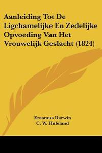 Aanleiding Tot de Ligchamelijke En Zedelijke Opvoeding Van Het Vrouwelijk Geslacht (1824) di Erasmus Darwin, C. W. Hufeland, G. Bakker edito da Kessinger Publishing