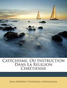 Catechisme, Ou Instruction Dans La Religion Chretienne di Jean-Frederic Ostervald (Theologien) edito da Nabu Press
