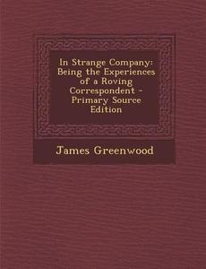 In Strange Company: Being the Experiences of a Roving Correspondent di James Greenwood edito da Nabu Press