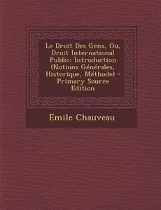 Le Droit Des Gens, Ou, Droit International Public: Introduction (Notions Generales, Historique, Methode) di Emile Chauveau edito da Nabu Press