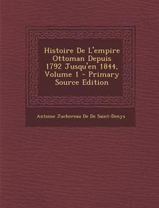 Histoire de L'Empire Ottoman Depuis 1792 Jusqu'en 1844, Volume 1 di Antoine Juchereau De De Saint-Denys edito da Nabu Press