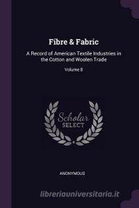 Fibre & Fabric: A Record of American Textile Industries in the Cotton and Woolen Trade; Volume 8 di Anonymous edito da CHIZINE PUBN