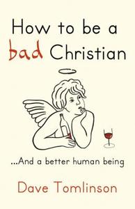 How To Be A Bad Christian di Dave Tomlinson edito da Hodder & Stoughton General Division