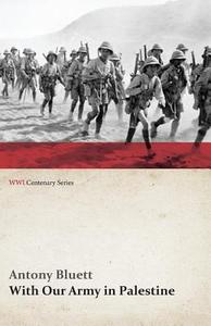 With Our Army in Palestine (WWI Centenary Series) di Antony Bluett edito da Last Post Press
