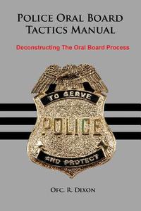 Police Oral Board Tactics Manual: Deconstructing the Oral Board Process di Ofc R. Dixon edito da Createspace
