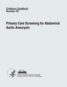 Primary Care Screening for Abdominal Aortic Aneurysm: Evidence Synthesis Number 35 di U. S. Department of Heal Human Services, Agency for Healthcare Resea And Quality edito da Createspace