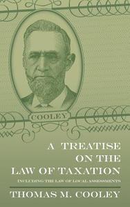 A Treatise on the Law of Taxation di Thomas M. Cooley edito da The Lawbook Exchange, Ltd.