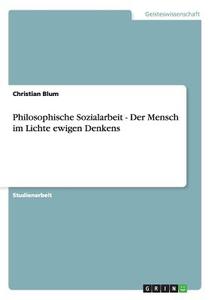 Philosophische Sozialarbeit - Der Mensch im Lichte ewigen Denkens di Christian Blum edito da GRIN Publishing