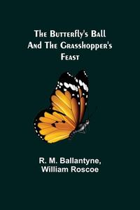 The Butterfly's Ball and the Grasshopper's Feast di R. M. Ballantyne, William Roscoe edito da Alpha Editions