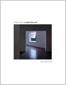 Robert Irwin - A Conditional Art di Matthew Simms edito da Yale University Press