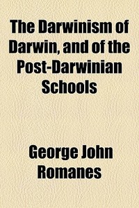The Darwinism Of Darwin, And Of The Post-darwinian Schools di George John Romanes edito da General Books Llc