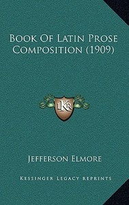 Book of Latin Prose Composition (1909) di Jefferson Elmore edito da Kessinger Publishing