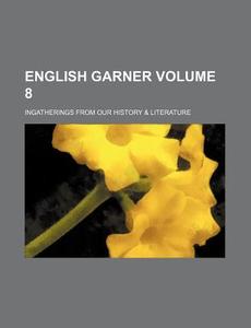 English Garner; Ingatherings from Our History & Literature Volume 8 di Anonymous edito da Rarebooksclub.com
