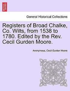 Registers of Broad Chalke, Co. Wilts, from 1538 to 1780. Edited by the Rev. Cecil Gurden Moore. di Anonymous, Cecil Gurden Moore edito da British Library, Historical Print Editions