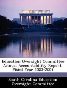 Education Oversight Committee Annual Accountability Report, Fiscal Year 2003-2004 edito da Bibliogov