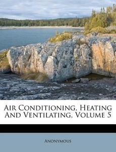 Air Conditioning, Heating and Ventilating, Volume 5 di Anonymous edito da Nabu Press