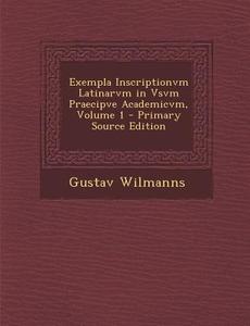 Exempla Inscriptionvm Latinarvm in Vsvm Praecipve Academicvm, Volume 1 - Primary Source Edition di Gustav Wilmanns edito da Nabu Press