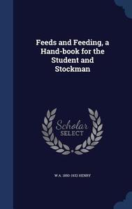 Feeds And Feeding, A Hand-book For The Student And Stockman di W A 1850-1932 Henry edito da Sagwan Press