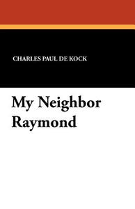 My Neighbor Raymond di Charles Paul De Kock edito da Wildside Press