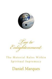 Tao to Enlightenment: The Material Rules Within Spiritual Supremacy di Daniel Marques edito da Createspace