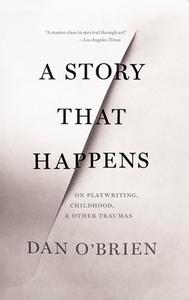 A Story That Happens: On Playwriting, Childhood, & Other Traumas di Dan O'Brien edito da DALKEY ARCHIVE PR