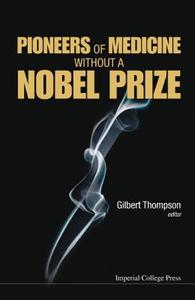 PIONEERS OF MEDICINE WITHOUT A NOBEL PRIZE di Gilbert R Thompson edito da IMPERIAL COLLEGE PRESS