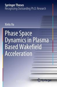 Phase Space Dynamics in Plasma Based Wakefield Acceleration di Xinlu Xu edito da Springer Singapore