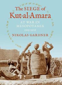 The Siege of Kut-al-Amara di Nikolas Gardner edito da Indiana University Press