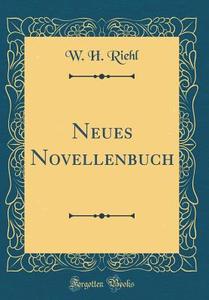 Neues Novellenbuch (Classic Reprint) di W. H. Riehl edito da Forgotten Books
