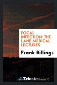 Focal Infection: The Lane Medical Lectures di Frank Billings edito da LIGHTNING SOURCE INC