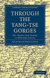 Through the Yang-Tse Gorges di Archibald John Little, Little Archibald John edito da Cambridge University Press