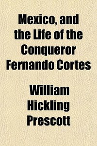 Mexico, And The Life Of The Conqueror Fe di William Hickling Prescott edito da General Books