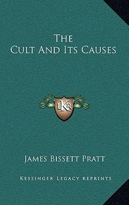 The Cult and Its Causes di James Bissett Pratt edito da Kessinger Publishing