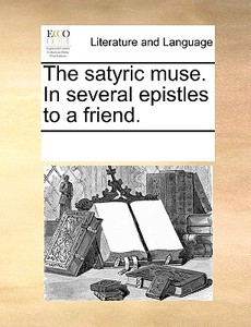 The Satyric Muse. In Several Epistles To A Friend. di Multiple Contributors edito da Gale Ecco, Print Editions