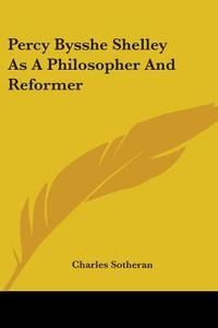 Percy Bysshe Shelley as a Philosopher and Reformer di Charles Sotheran edito da Kessinger Publishing
