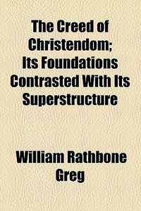 The Creed Of Christendom di William Rathbone Greg edito da General Books Llc