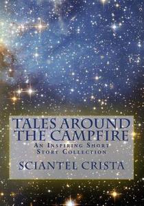 Tales Around the Campfire: An Inspiring Short Story Collection di Sciantel Crista edito da Createspace